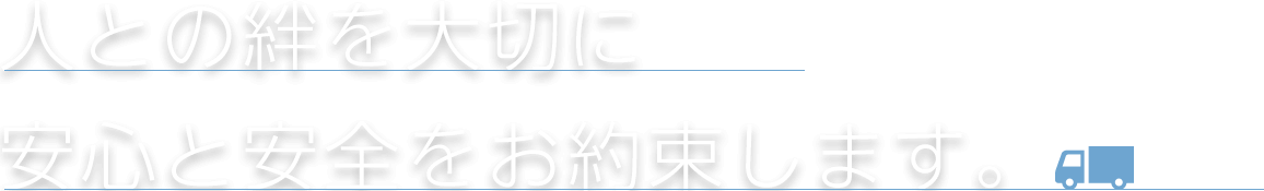 人との絆を大切に安心と安全をお約束します。